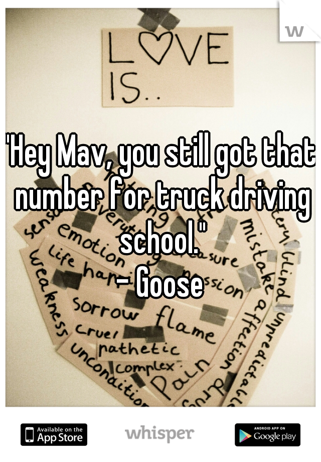 "Hey Mav, you still got that number for truck driving school."
- Goose