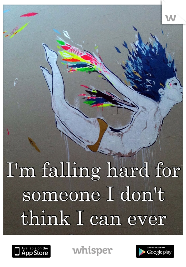 I'm falling hard for someone I don't think I can ever have. 