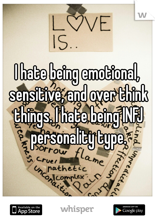 I hate being emotional, sensitive, and over think things. I hate being INFJ personality type.