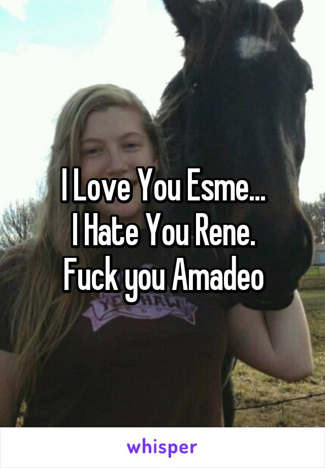 I Love You Esme...
I Hate You Rene.
Fuck you Amadeo