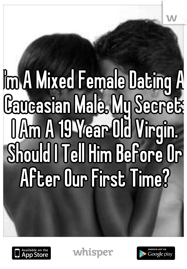 I'm A Mixed Female Dating A Caucasian Male. My Secret: I Am A 19 Year Old Virgin. Should I Tell Him Before Or After Our First Time?