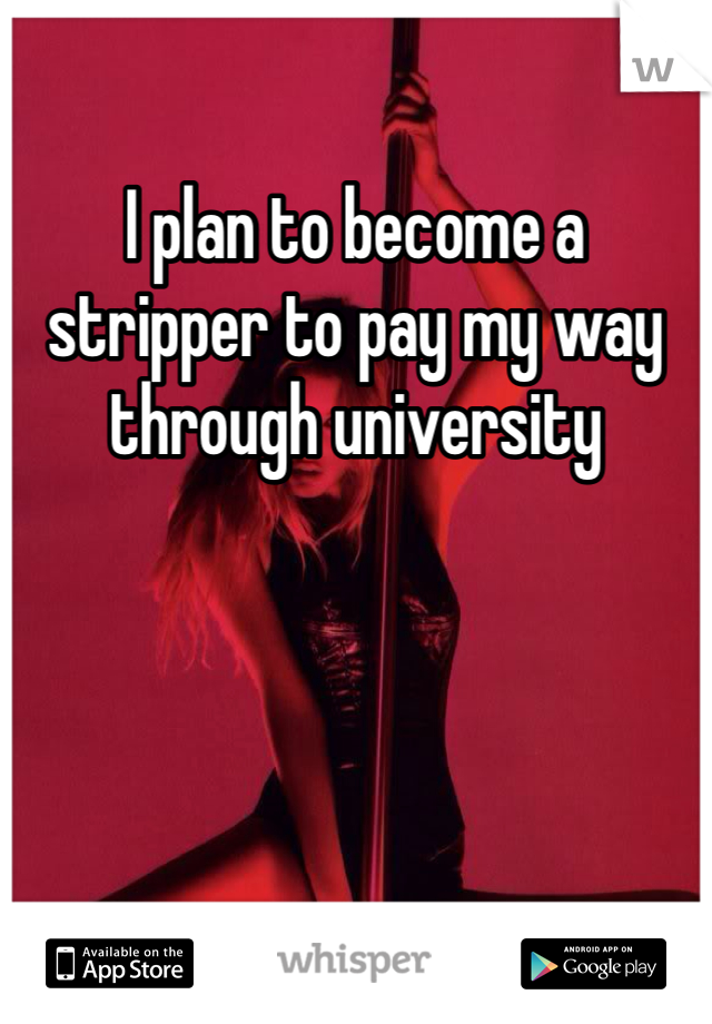 I plan to become a stripper to pay my way through university 