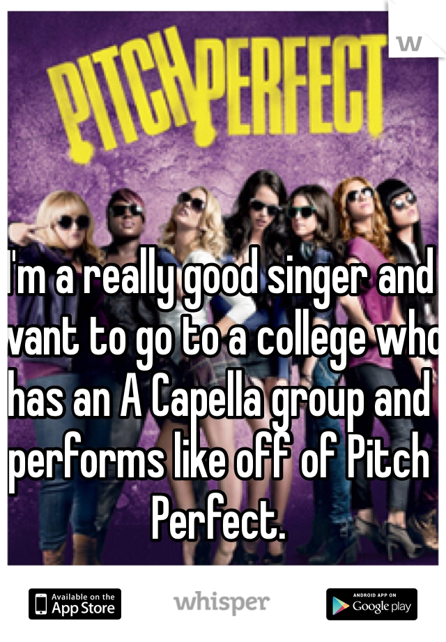 I'm a really good singer and want to go to a college who has an A Capella group and performs like off of Pitch Perfect. 