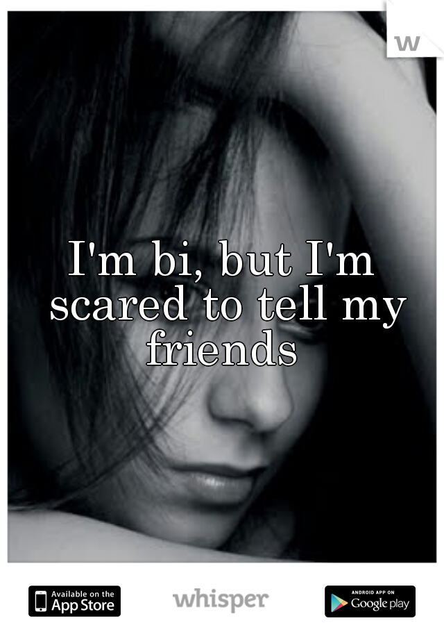 I'm bi, but I'm scared to tell my friends 