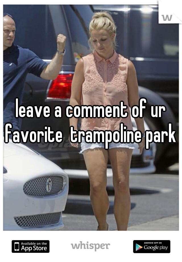 leave a comment of ur favorite  trampoline park 