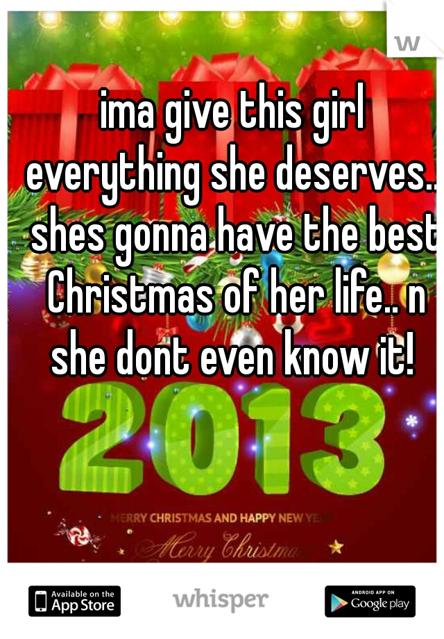 ima give this girl everything she deserves... shes gonna have the best Christmas of her life.. n she dont even know it! 