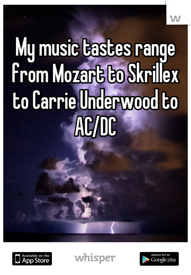 My music tastes range from Mozart to Skrillex to Carrie Underwood to AC/DC