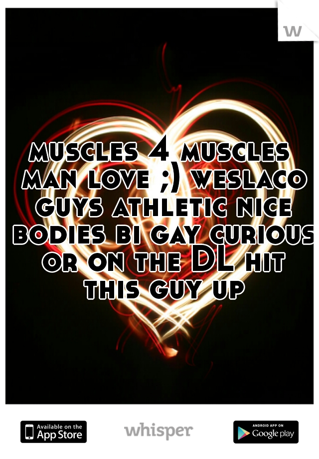 muscles 4 muscles man love ;) weslaco guys athletic nice bodies bi gay curious or on the DL hit this guy up
