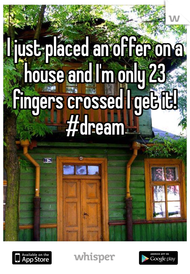I just placed an offer on a house and I'm only 23 fingers crossed I get it! #dream
