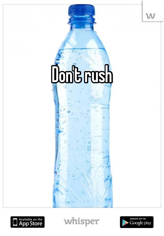 Don't rush