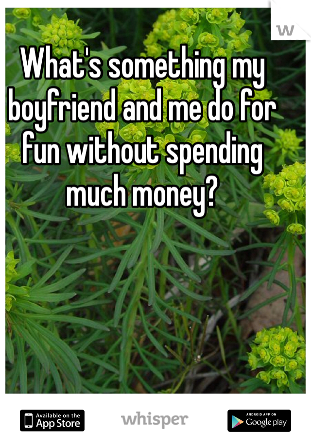 What's something my boyfriend and me do for fun without spending much money?
