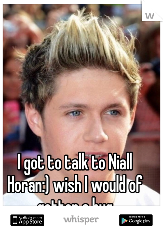 I got to talk to Niall Horan:) wish I would of gotten a hug
