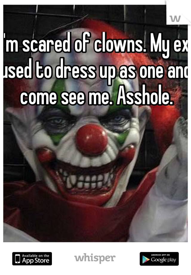 I'm scared of clowns. My ex used to dress up as one and come see me. Asshole. 