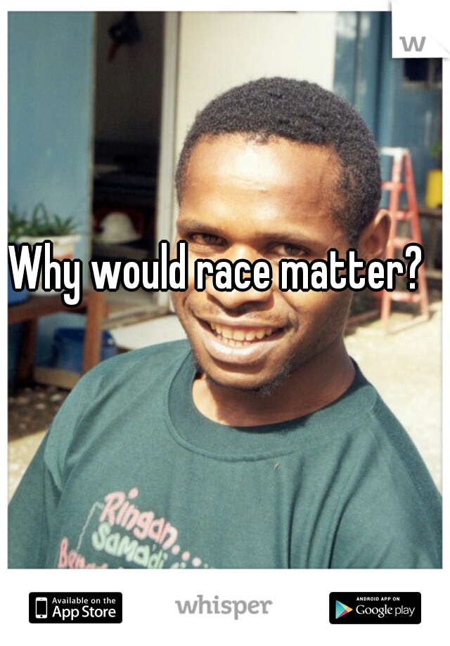 Why would race matter?