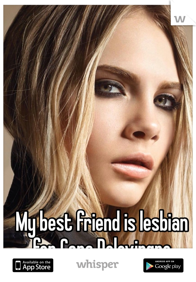 My best friend is lesbian for Cara Delevingne