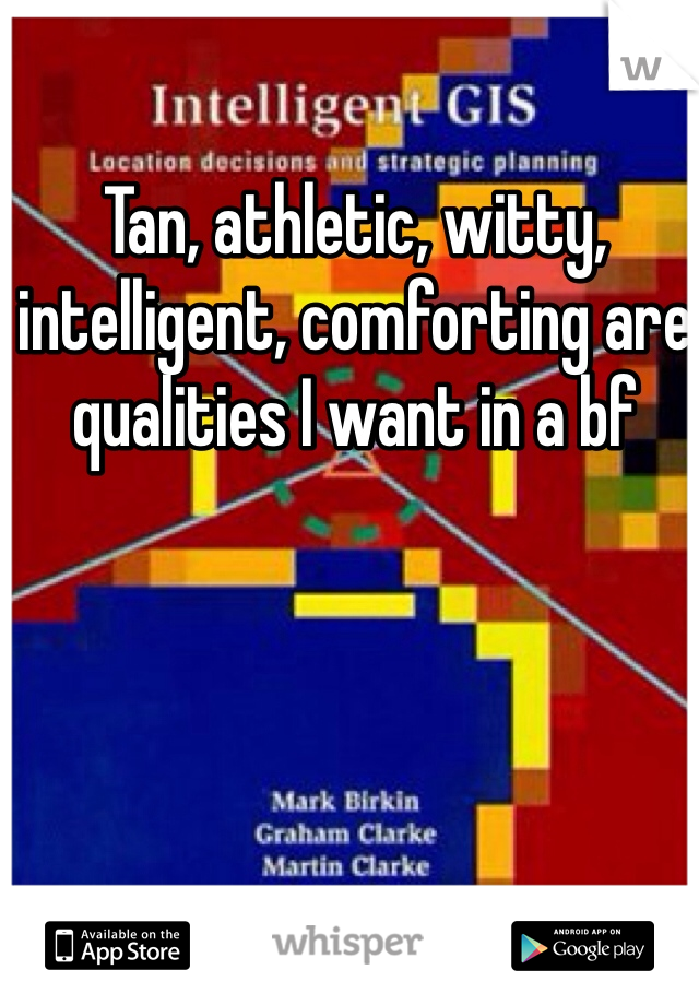 Tan, athletic, witty, intelligent, comforting are qualities I want in a bf