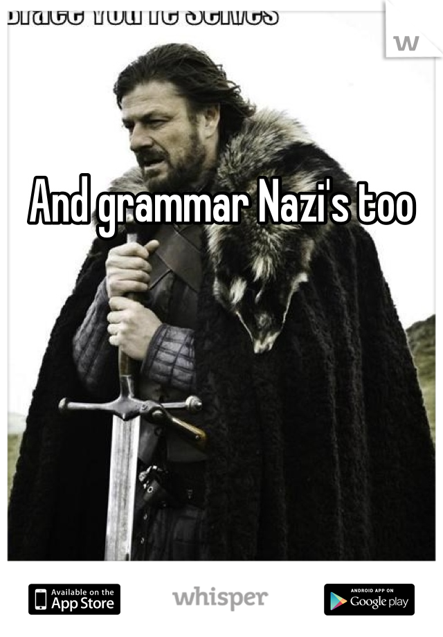 And grammar Nazi's too 