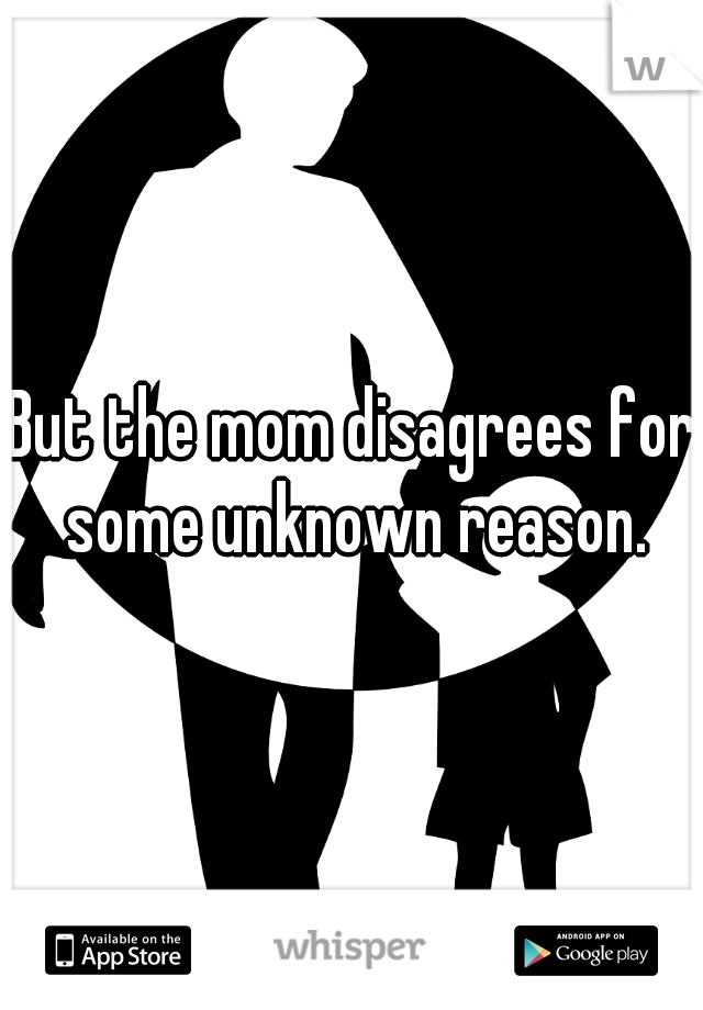 But the mom disagrees for some unknown reason.