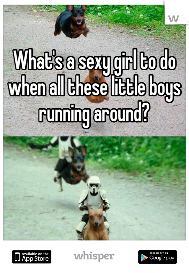 What's a sexy girl to do when all these little boys running around? 