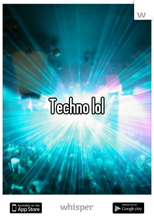 Techno lol