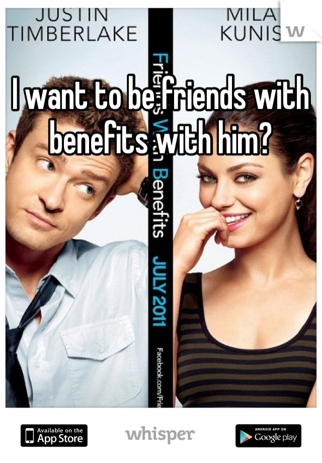 I want to be friends with benefits with him? 