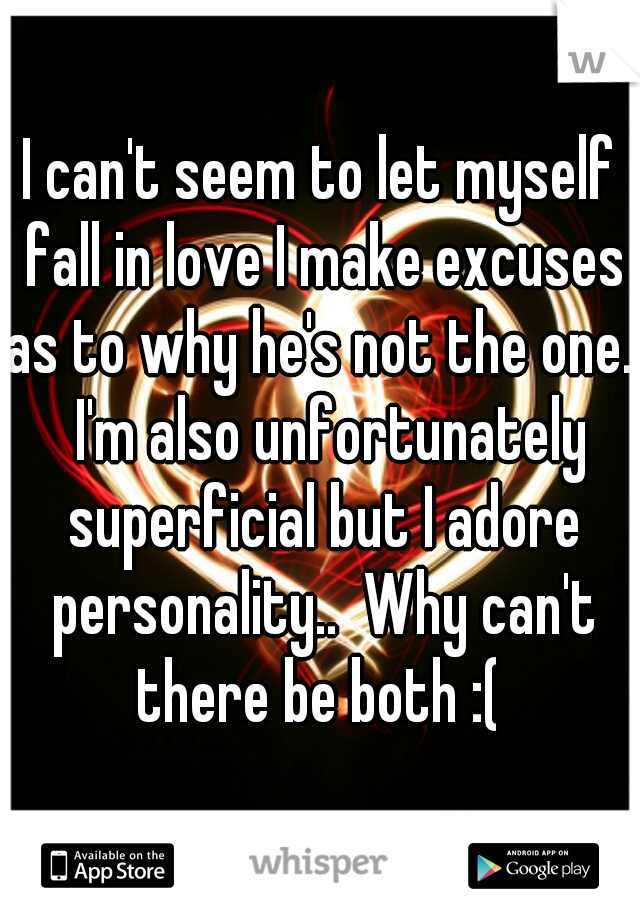 I can't seem to let myself fall in love I make excuses as to why he's not the one..  I'm also unfortunately superficial but I adore personality..  Why can't there be both :( 