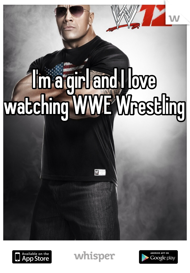 I'm a girl and I love watching WWE Wrestling 