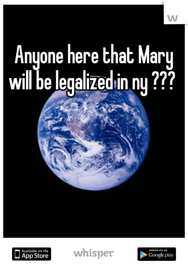 Anyone here that Mary will be legalized in ny ??? 