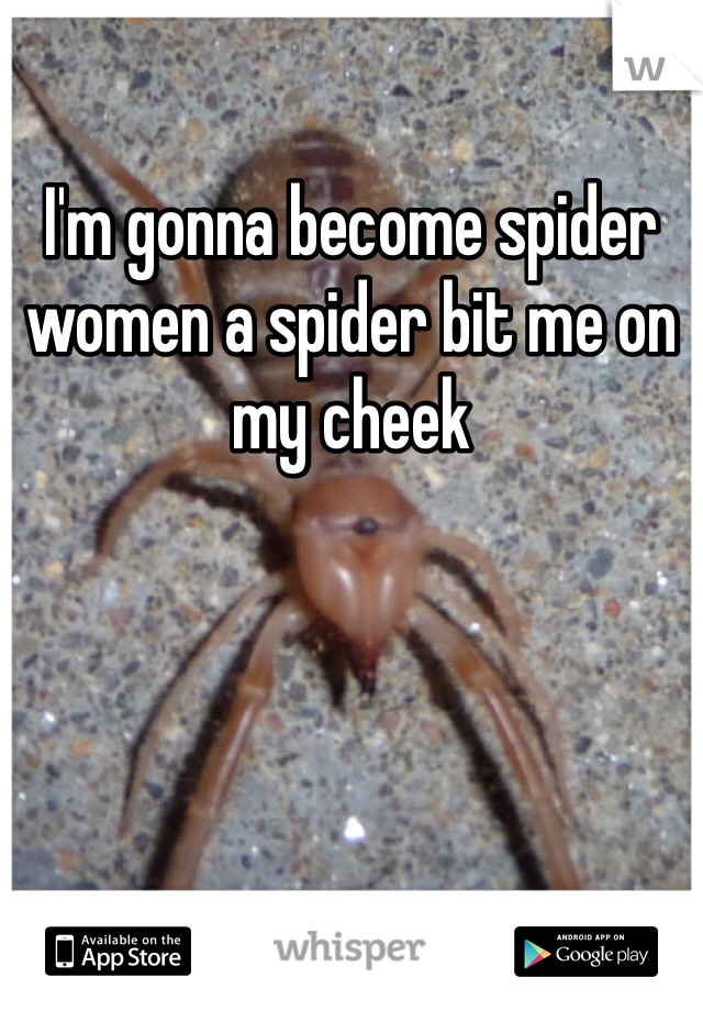 I'm gonna become spider women a spider bit me on my cheek 