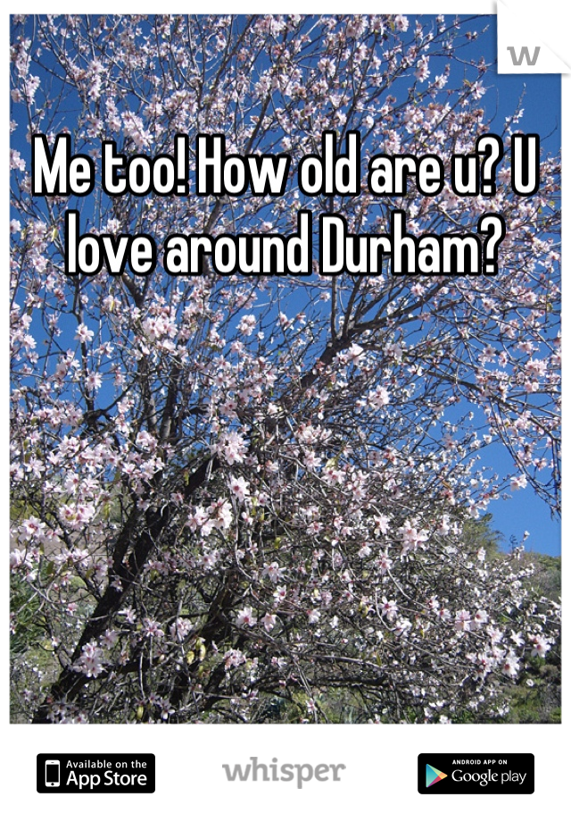 Me too! How old are u? U love around Durham?