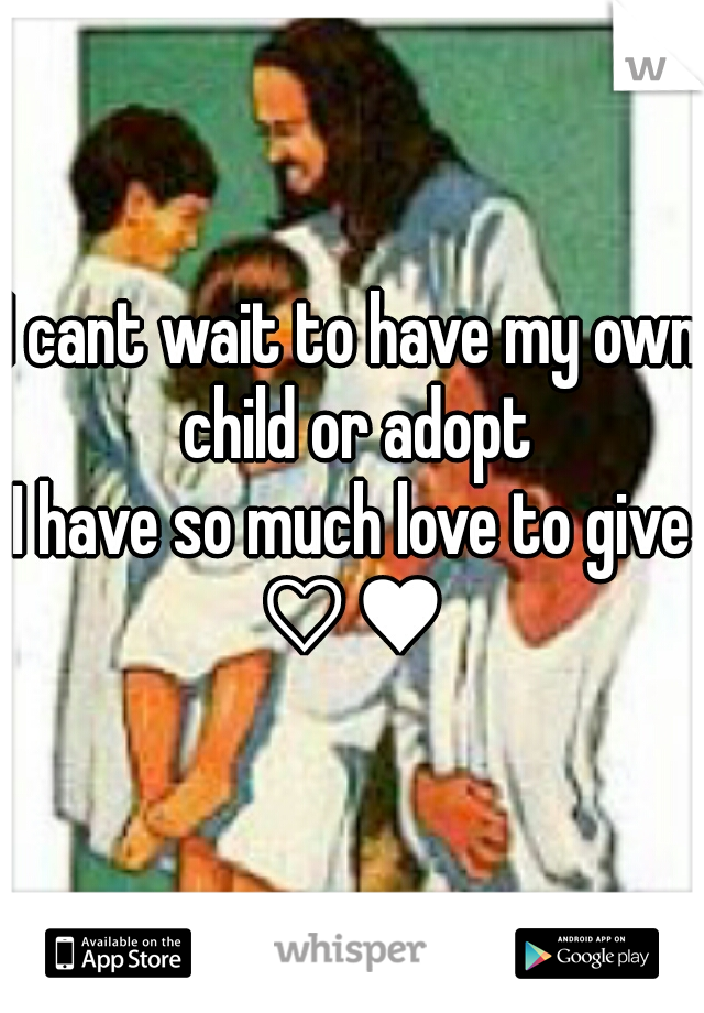 I cant wait to have my own child or adopt
I have so much love to give
♡♥
