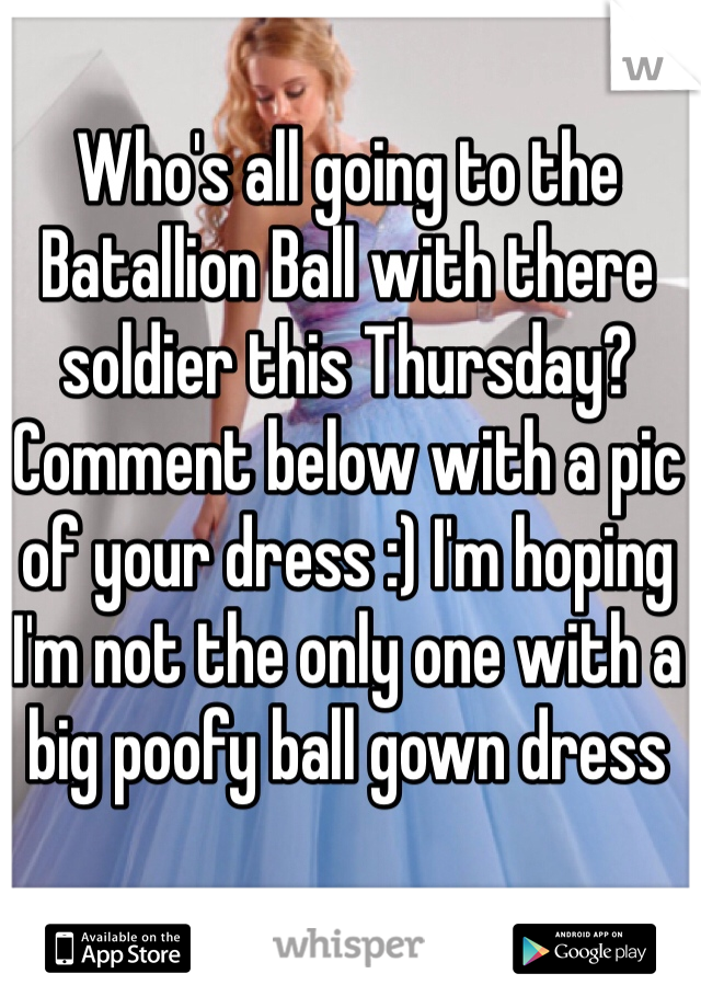 Who's all going to the Batallion Ball with there soldier this Thursday? Comment below with a pic of your dress :) I'm hoping I'm not the only one with a big poofy ball gown dress
