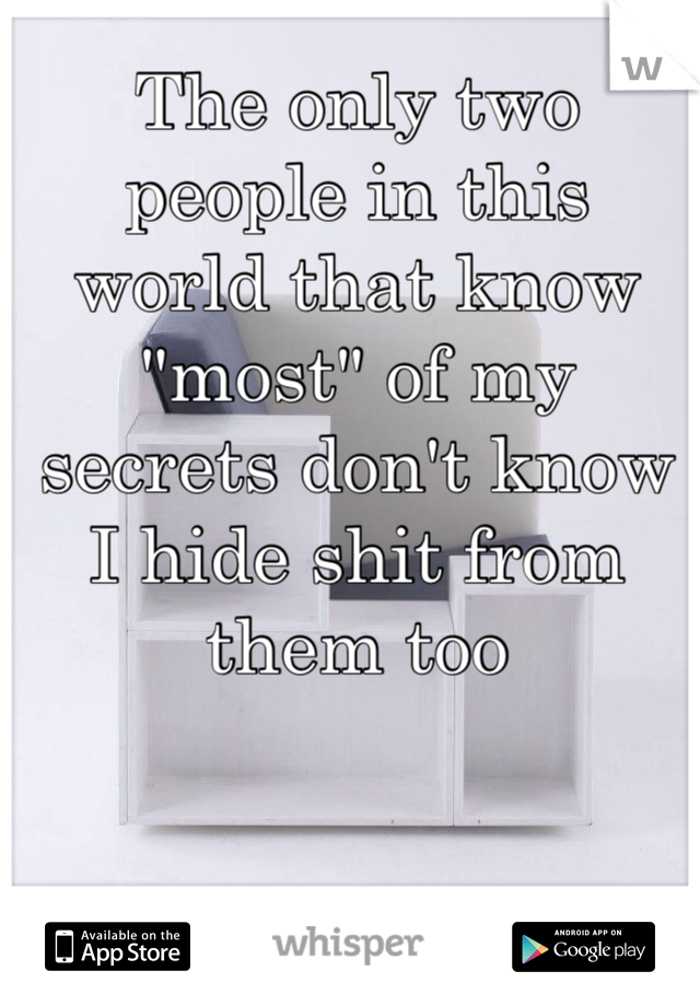 The only two people in this world that know "most" of my secrets don't know I hide shit from them too 