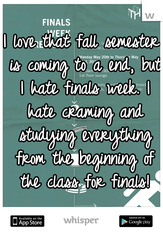 I love that fall semester is coming to a end, but I hate finals week. I hate craming and studying everything from the beginning of the class for finals!