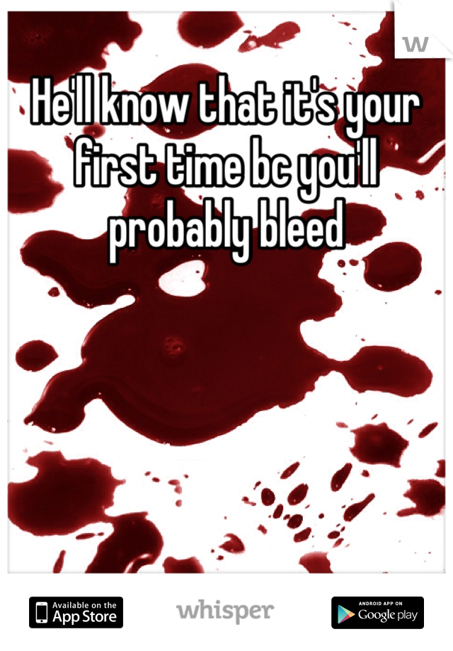 He'll know that it's your first time bc you'll probably bleed 