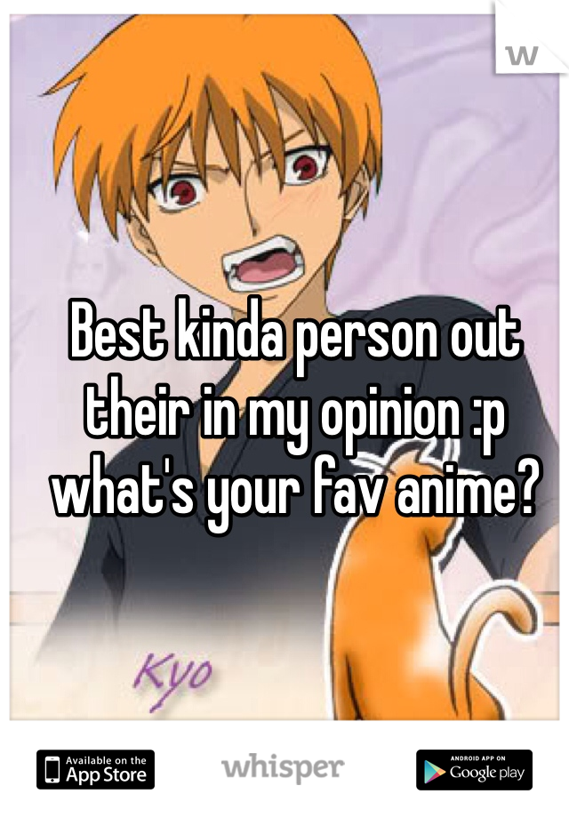 Best kinda person out their in my opinion :p what's your fav anime? 