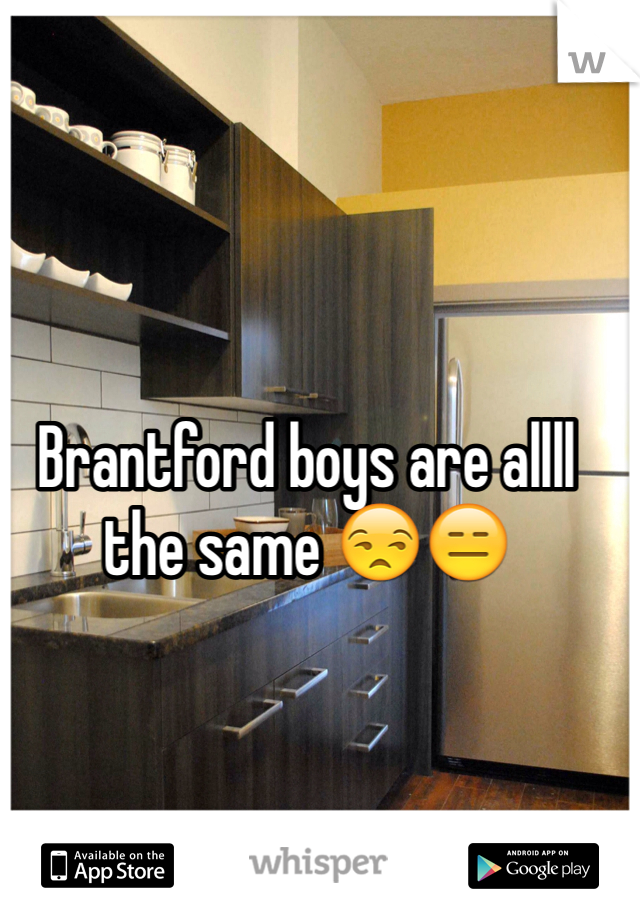 Brantford boys are allll the same 😒😑