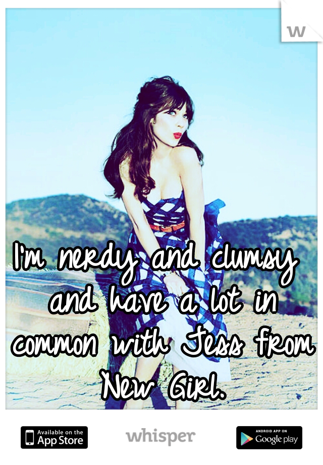 I'm nerdy and clumsy and have a lot in common with Jess from New Girl.