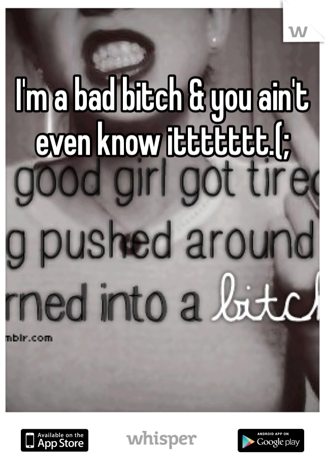I'm a bad bitch & you ain't even know ittttttt.(; 