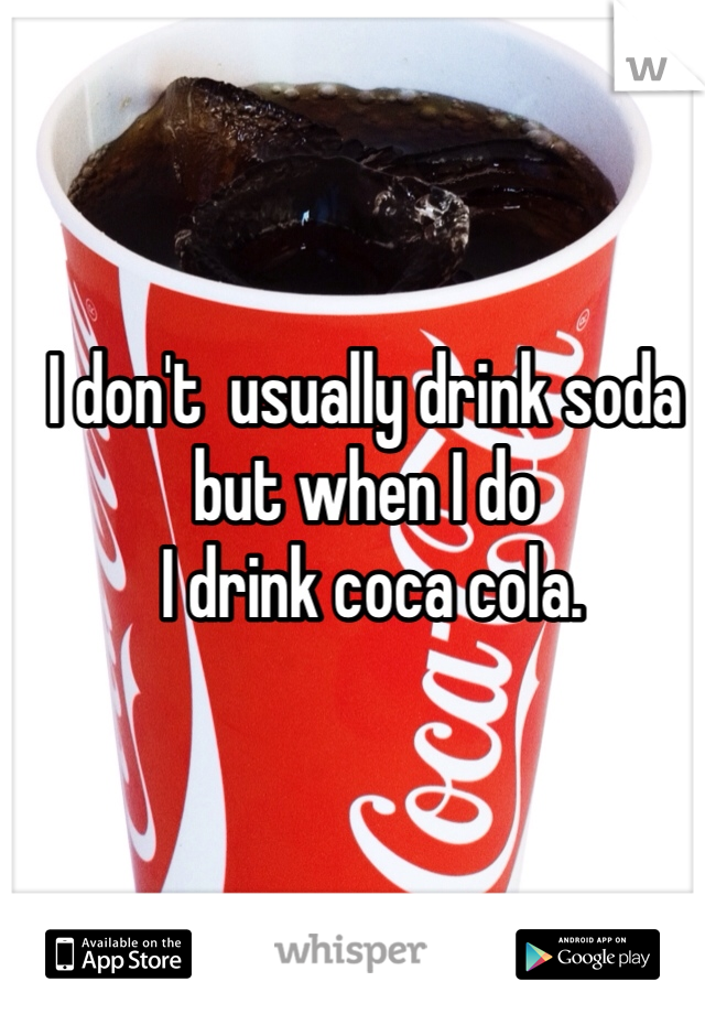 I don't  usually drink soda but when I do
 I drink coca cola.
