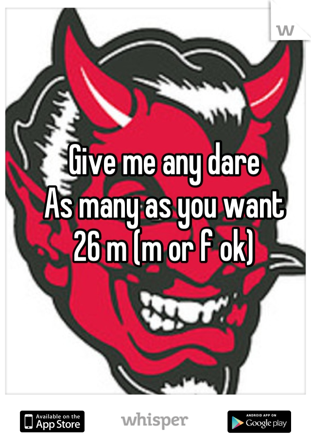 Give me any dare
As many as you want
26 m (m or f ok)