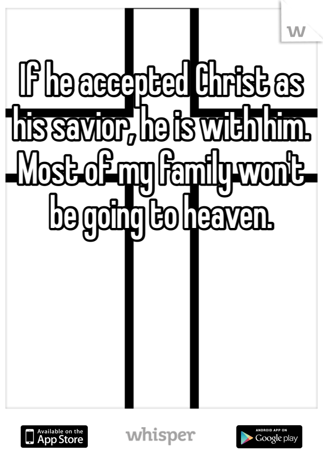 If he accepted Christ as his savior, he is with him. Most of my family won't be going to heaven.