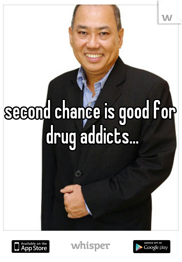 second chance is good for drug addicts...