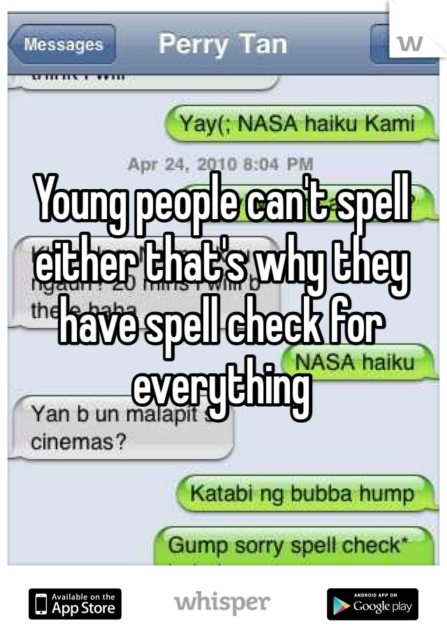 Young people can't spell either that's why they have spell check for everything 