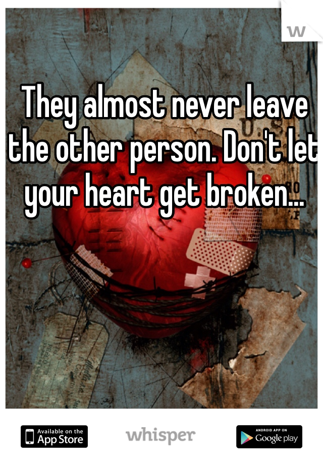They almost never leave the other person. Don't let your heart get broken...