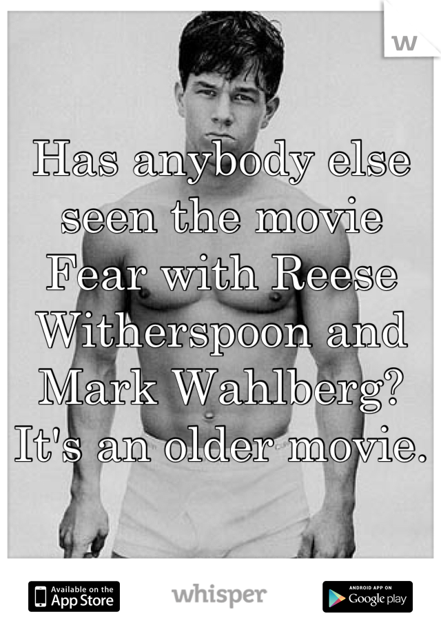Has anybody else seen the movie Fear with Reese Witherspoon and Mark Wahlberg? It's an older movie.
