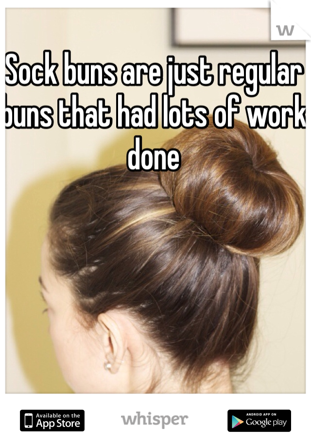 Sock buns are just regular buns that had lots of work done