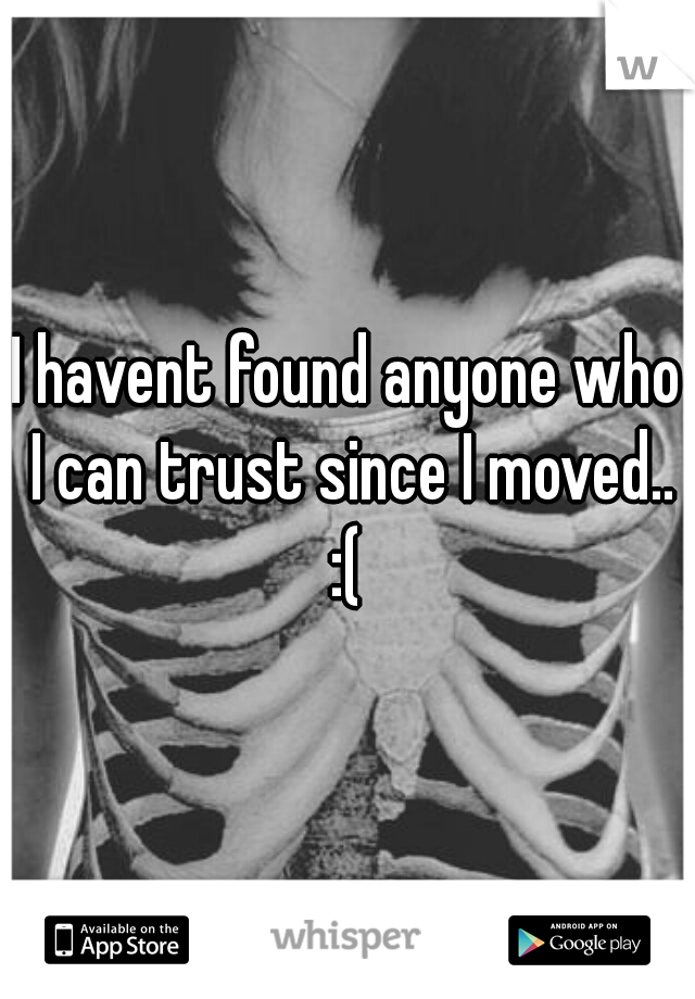 I havent found anyone who I can trust since I moved.. :( 