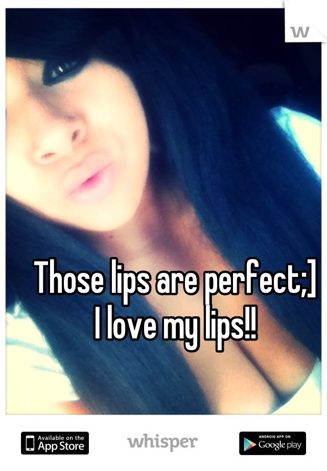 Those lips are perfect;] 
I love my lips!!