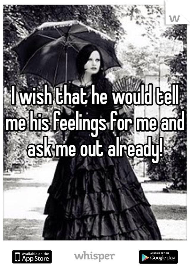 I wish that he would tell me his feelings for me and ask me out already! 